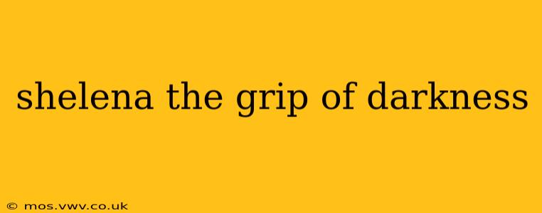 shelena the grip of darkness