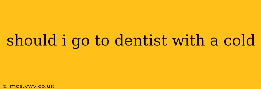 should i go to dentist with a cold