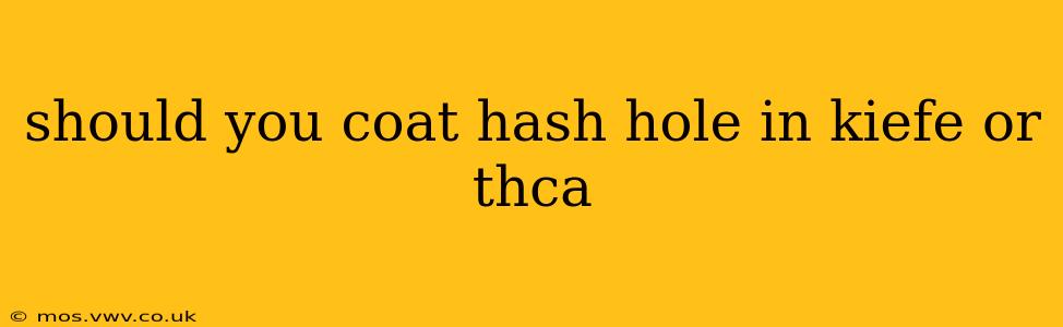 should you coat hash hole in kiefe or thca