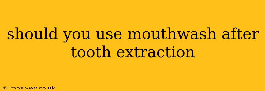 should you use mouthwash after tooth extraction