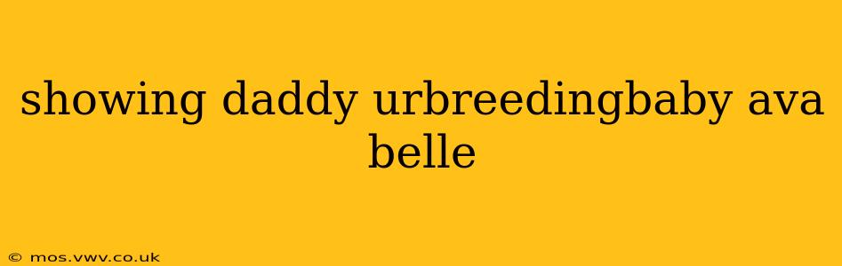 showing daddy urbreedingbaby ava belle