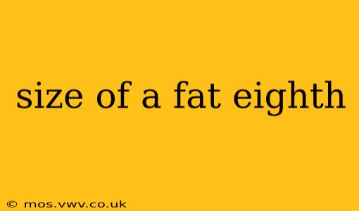 size of a fat eighth