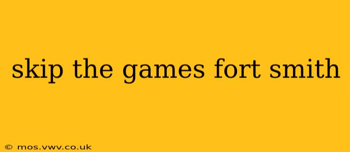 skip the games fort smith