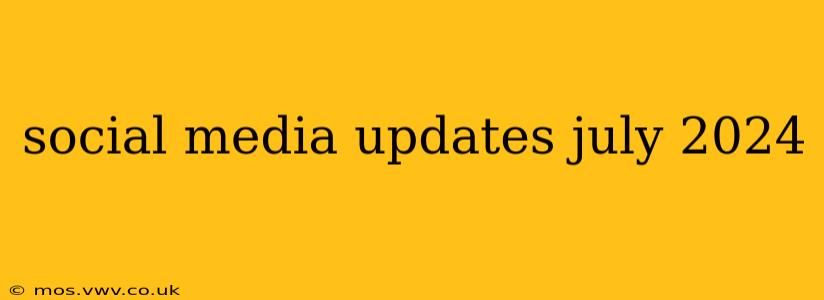 social media updates july 2024