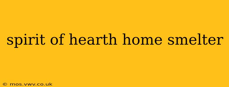 spirit of hearth home smelter