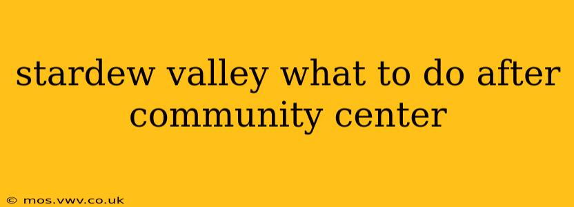 stardew valley what to do after community center
