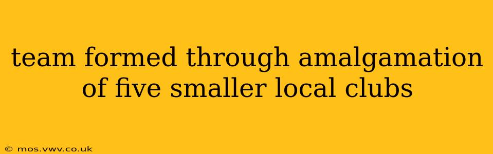 team formed through amalgamation of five smaller local clubs