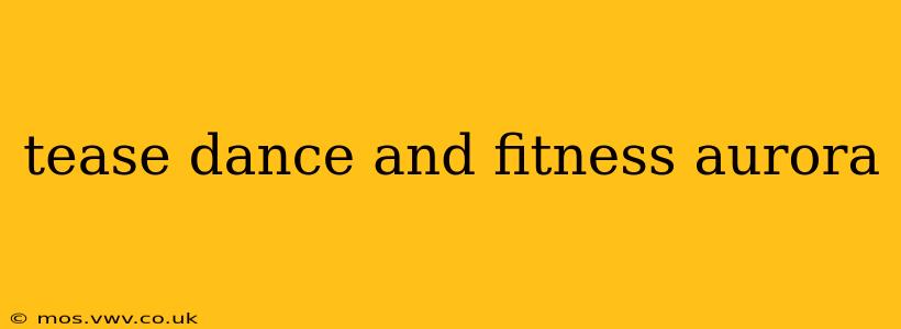 tease dance and fitness aurora