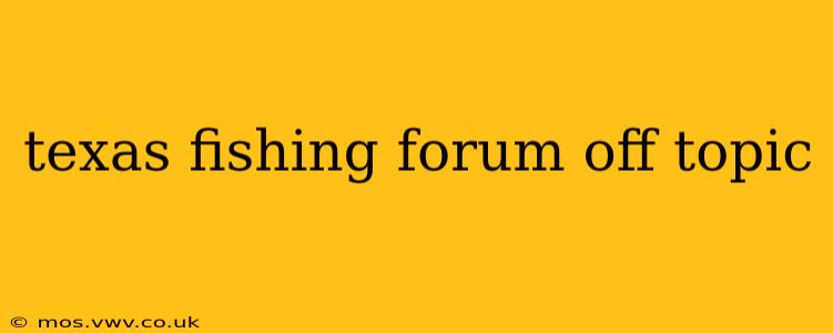 texas fishing forum off topic