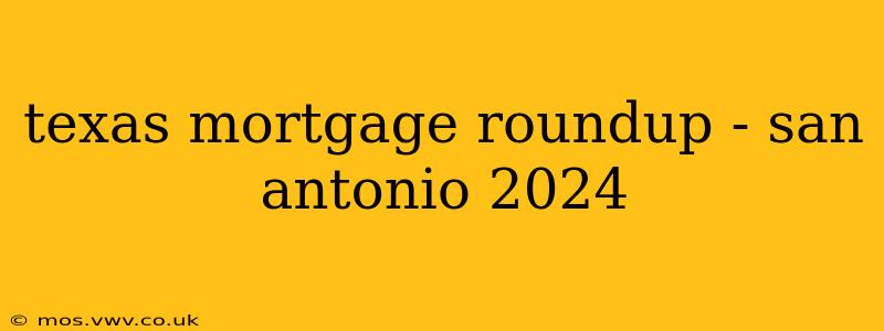 texas mortgage roundup - san antonio 2024