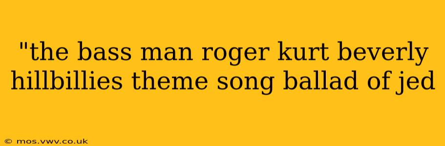 "the bass man roger kurt beverly hillbillies theme song ballad of jed 