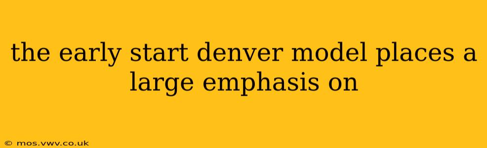 the early start denver model places a large emphasis on