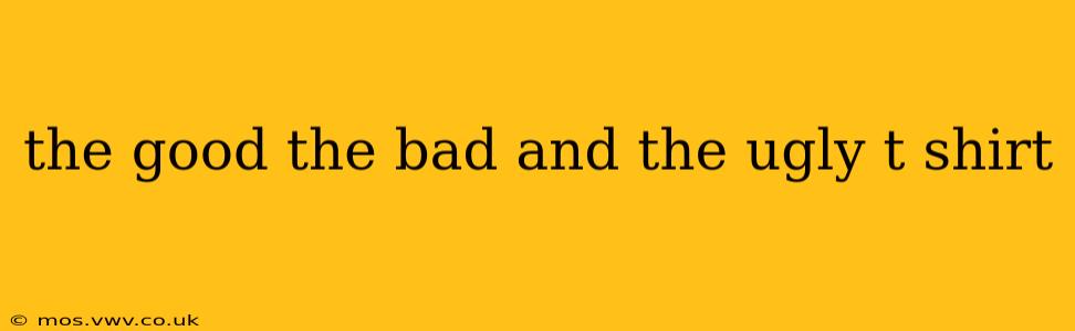 the good the bad and the ugly t shirt