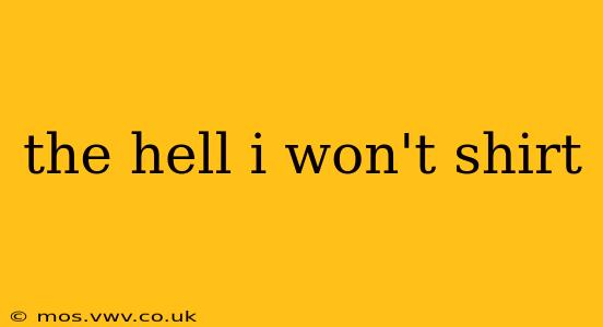 the hell i won't shirt