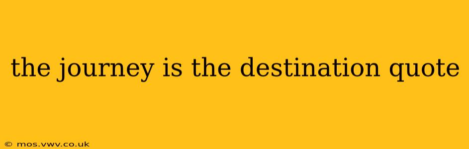 the journey is the destination quote