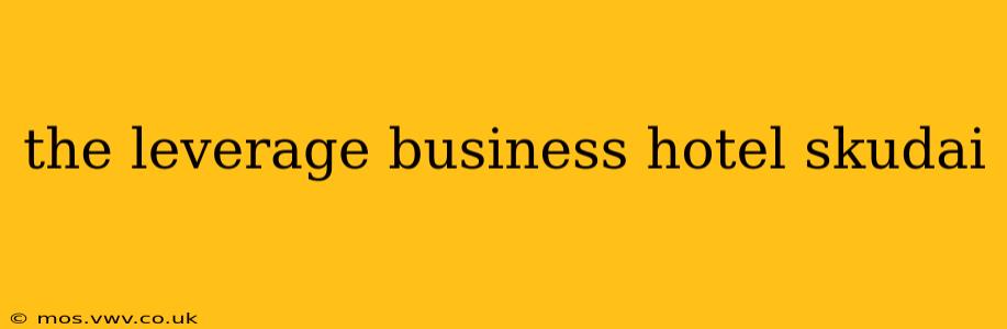 the leverage business hotel skudai