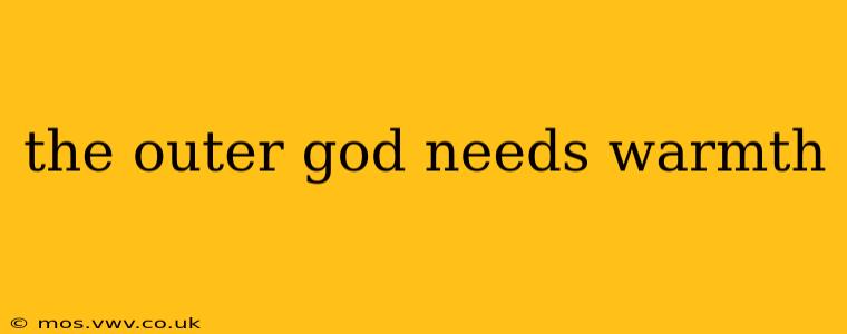 the outer god needs warmth