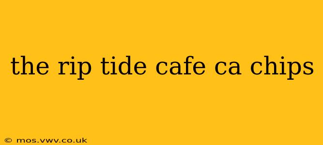 the rip tide cafe ca chips