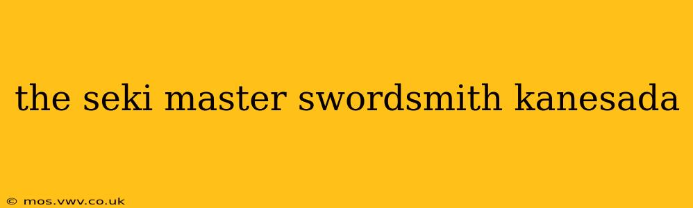 the seki master swordsmith kanesada