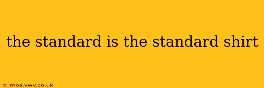 the standard is the standard shirt