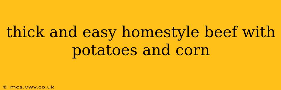 thick and easy homestyle beef with potatoes and corn