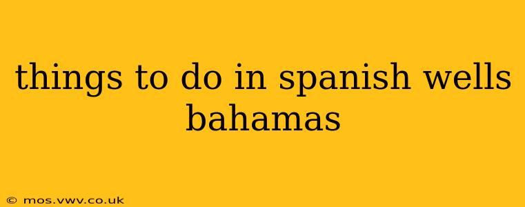 things to do in spanish wells bahamas