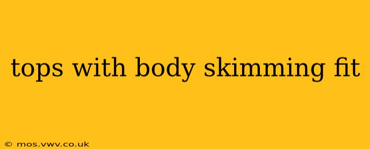 tops with body skimming fit