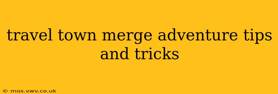 travel town merge adventure tips and tricks