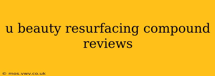 u beauty resurfacing compound reviews