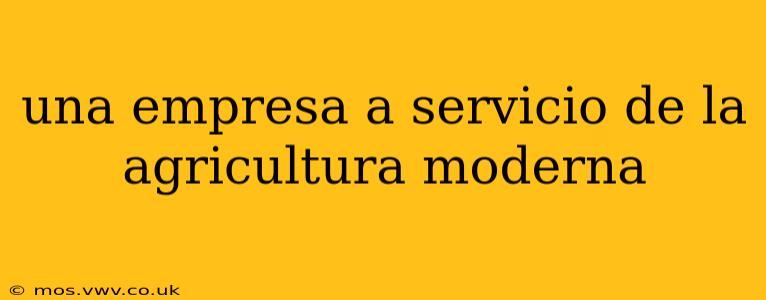 una empresa a servicio de la agricultura moderna