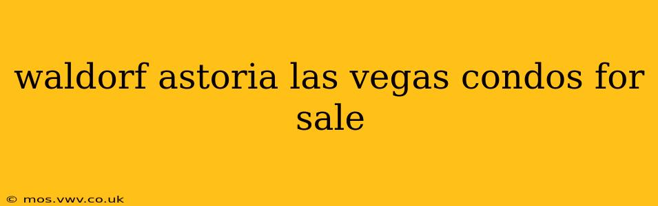 waldorf astoria las vegas condos for sale