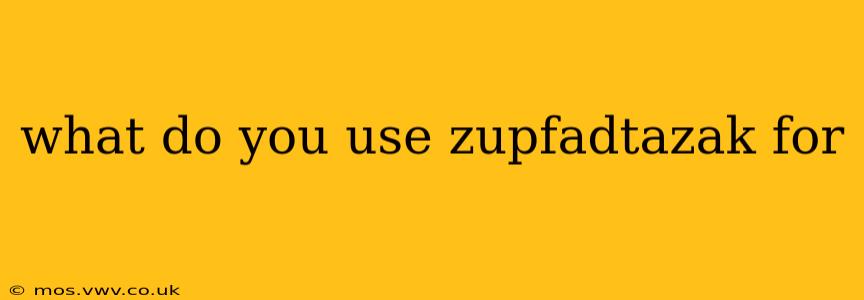 what do you use zupfadtazak for