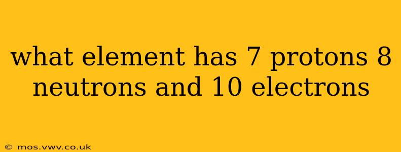 what element has 7 protons 8 neutrons and 10 electrons