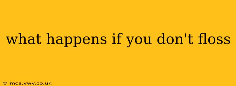 what happens if you don't floss