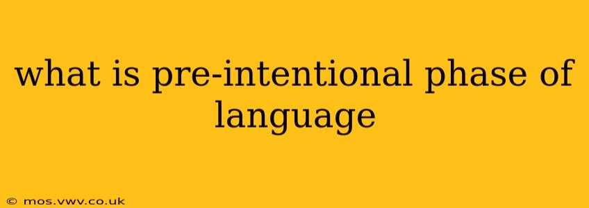 what is pre-intentional phase of language