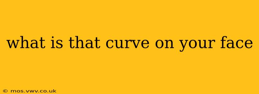 what is that curve on your face