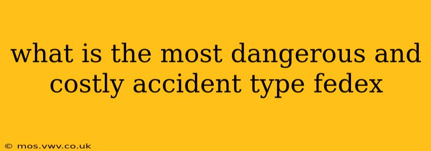 what is the most dangerous and costly accident type fedex
