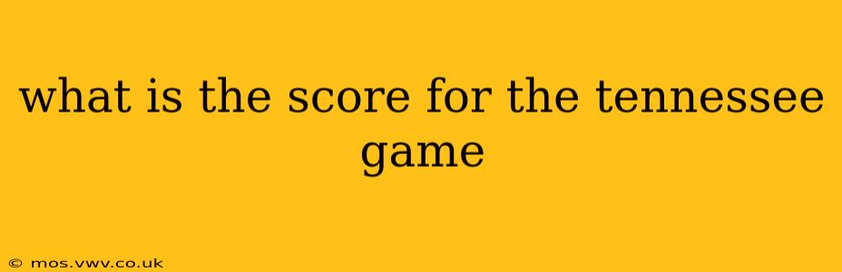 what is the score for the tennessee game what is the score for the tennessee game