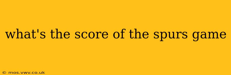 what's the score of the spurs game what's the score of the spurs game