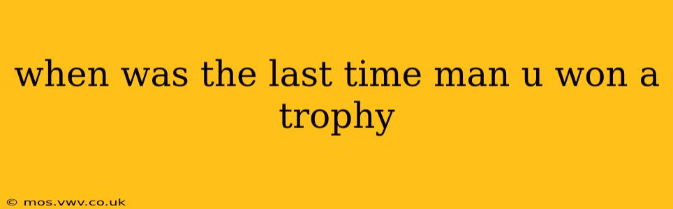 when was the last time man u won a trophy