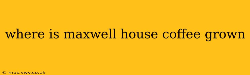 where is maxwell house coffee grown