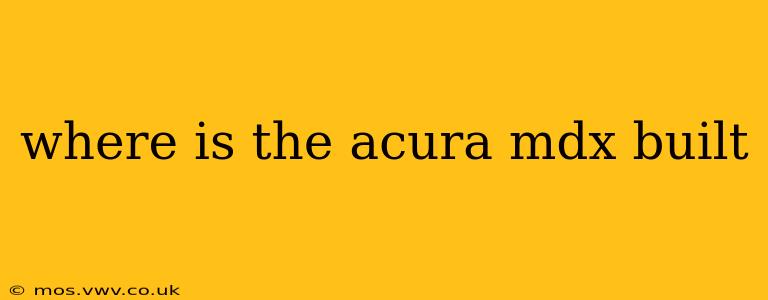where is the acura mdx built