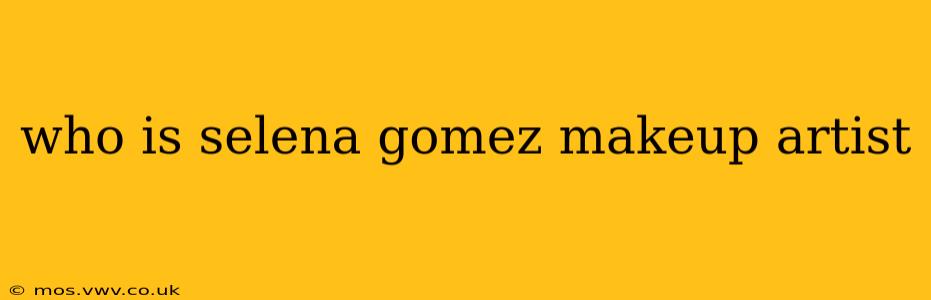 who is selena gomez makeup artist