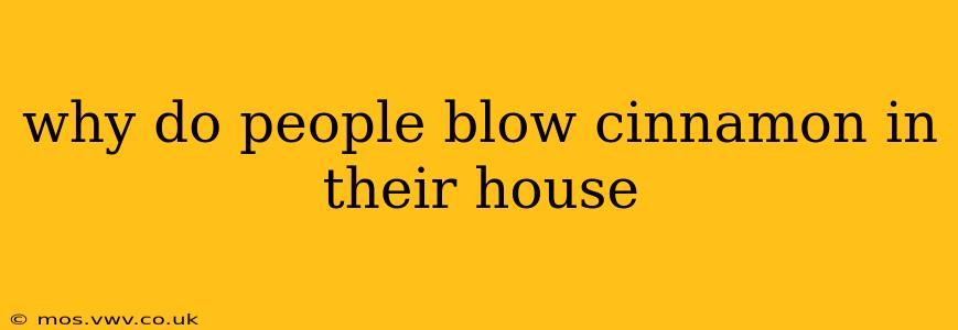 why do people blow cinnamon in their house