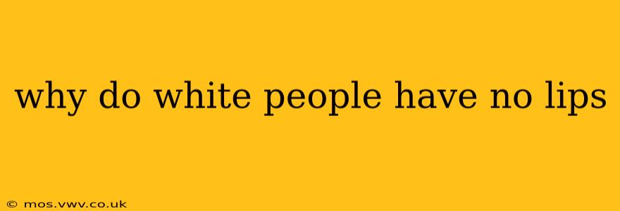 why do white people have no lips why do white people have no lips