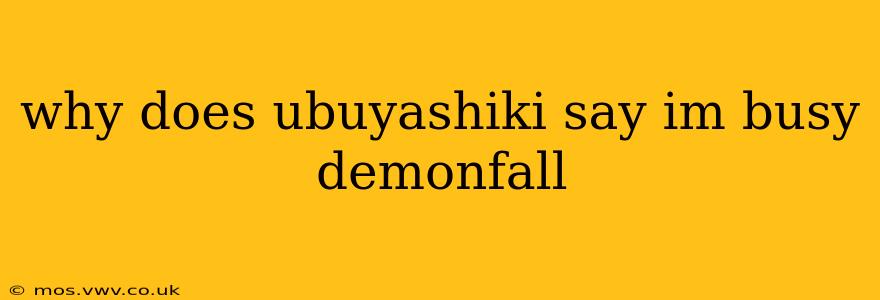 why does ubuyashiki say im busy demonfall