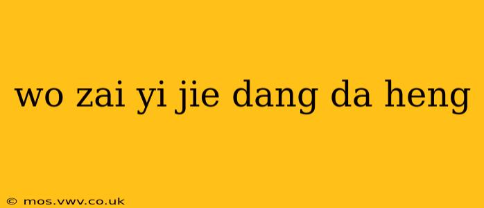 wo zai yi jie dang da heng wo zai yi jie dang da heng