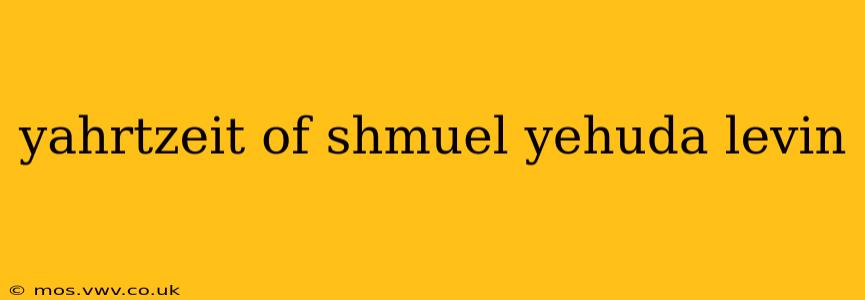 yahrtzeit of shmuel yehuda levin
