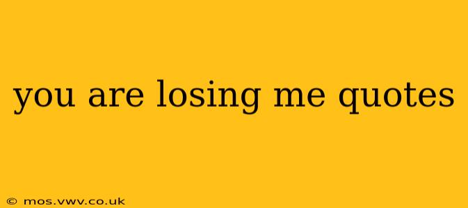 you are losing me quotes